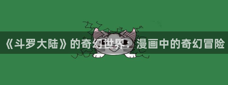 酷漫屋漫画：《斗罗大陆》的奇幻世界：漫画中的奇幻冒险